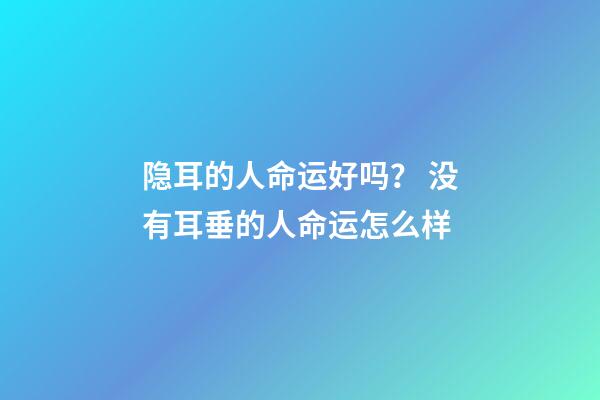 隐耳的人命运好吗？ 没有耳垂的人命运怎么样-第1张-观点-玄机派